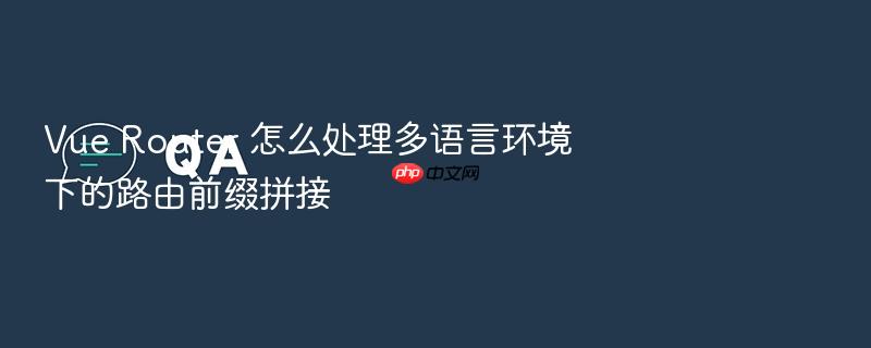 vue router 怎么处理多语言环境下的路由前缀拼接