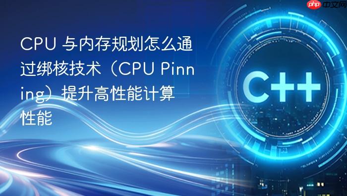 cpu 与内存规划怎么通过绑核技术（cpu pinning）提升高性能计算性能
