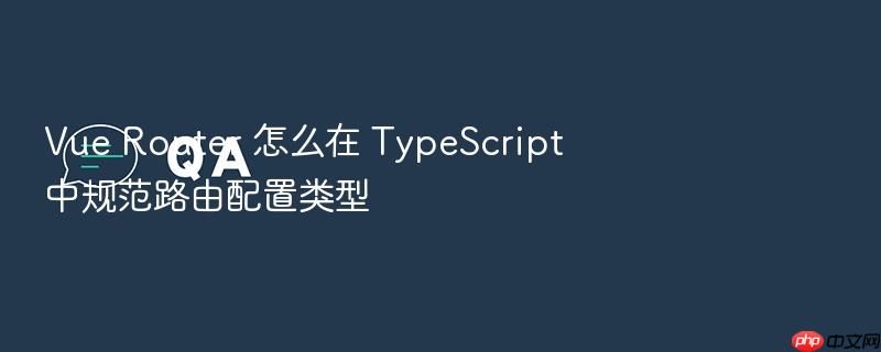 vue router 怎么在 typescript 中规范路由配置类型