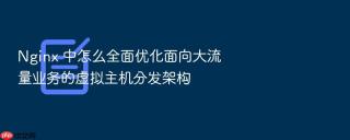 nginx 中怎么全面优化面向大流量业务的虚拟主机分发架构