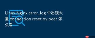 Linux Nginx error_log 中出现大量 connection reset by peer 怎么看