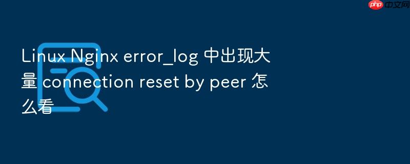 linux nginx error_log 中出现大量 connection reset by peer 怎么看