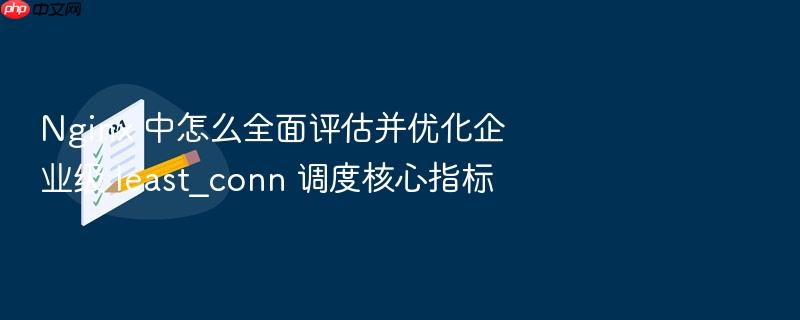 nginx 中怎么全面评估并优化企业级 least_conn 调度核心指标
