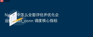 nginx 中怎么全面评估并优化企业级 least_conn 调度核心指标