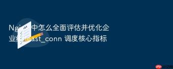 Nginx 中怎么全面评估并优化企业级 least_conn 调度核心指标