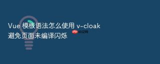 Vue 模板语法怎么使用 v-cloak 避免页面未编译闪烁