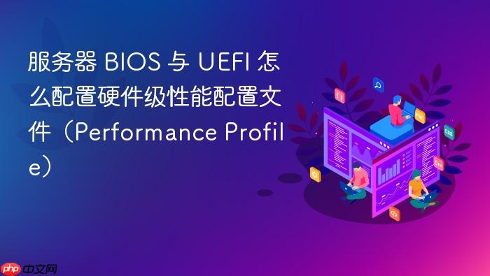 服务器 bios 与 uefi 怎么配置硬件级性能配置文件(performance profile)