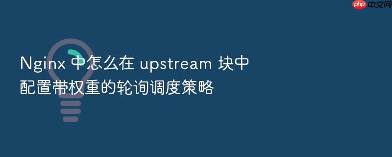 nginx 中怎么在 upstream 块中配置带权重的轮询调度策略