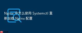 nginx 中怎么使用 systemctl 重新加载 nginx 配置