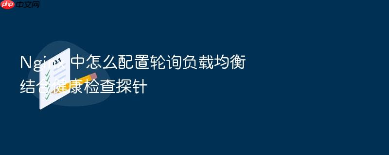nginx 中怎么配置轮询负载均衡结合健康检查探针
