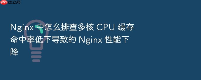 nginx 中怎么排查多核 cpu 缓存命中率低下导致的 nginx 性能下降