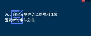 vue 自定义事件怎么处理地理位置更新的事件分发