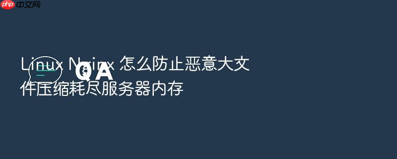 linux nginx 怎么防止恶意大文件压缩耗尽服务器内存