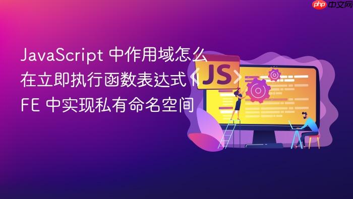 javascript 中作用域怎么在立即执行函数表达式 iife 中实现私有命名空间