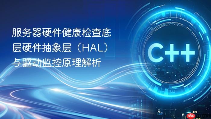 服务器硬件健康检查底层硬件抽象层(hal)与驱动监控原理解析