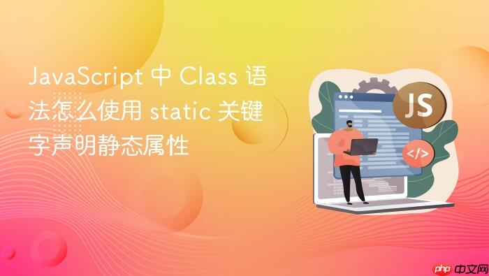 javascript 中 class 语法怎么使用 static 关键字声明静态属性