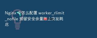 nginx 中怎么配置 worker_rlimit_nofile 预留安全余量防止突发耗尽
