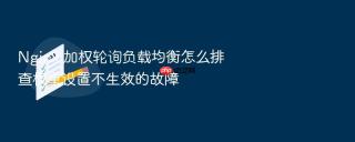 nginx 加权轮询负载均衡怎么排查权重设置不生效的故障