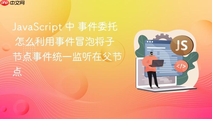 javascript 中 事件委托 怎么利用事件冒泡将子节点事件统一监听在父节点