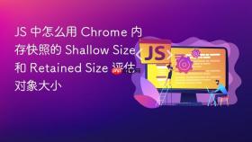 js 中怎么用 chrome 内存快照的 shallow size 和 retained size 评估对象大小