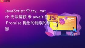 JavaScript 中 try...catch 无法捕获 未 await 的 Promise 抛出的错误的原因