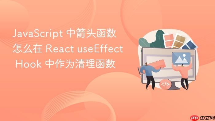 javascript 中箭头函数怎么在 react useeffect hook 中作为清理函数