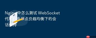 Nginx 中怎么测试 WebSocket 代理在多节点负载均衡下的会话保持