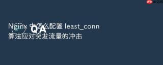 Nginx 中怎么配置 least_conn 算法应对突发流量的冲击
