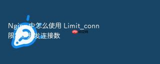 nginx 中怎么使用 limit_conn 限制ip并发连接数