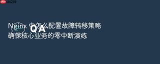 Nginx 中怎么配置故障转移策略确保核心业务的零中断演练