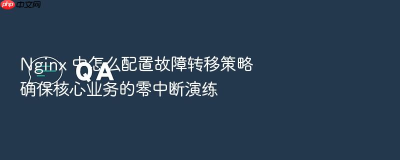 nginx 中怎么配置故障转移策略确保核心业务的零中断演练