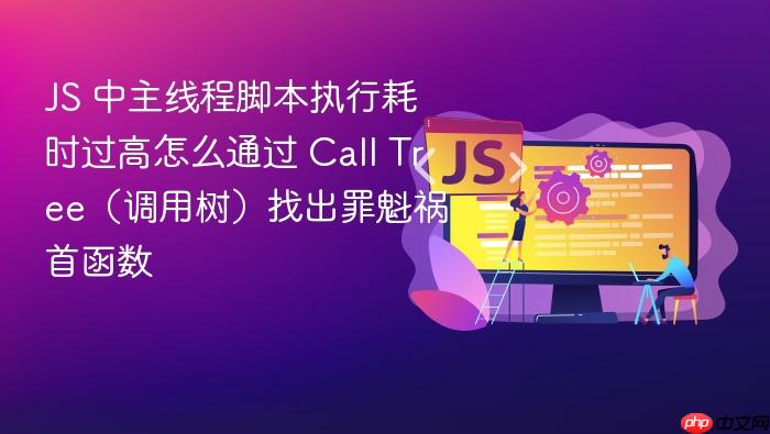 js 中主线程脚本执行耗时过高怎么通过 call tree(调用树)找出罪魁祸首函数