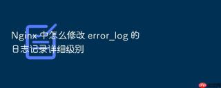 nginx 中怎么修改 error_log 的日志记录详细级别