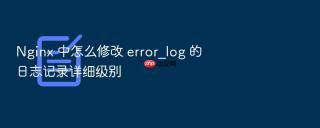 Nginx 中怎么修改 error_log 的日志记录详细级别