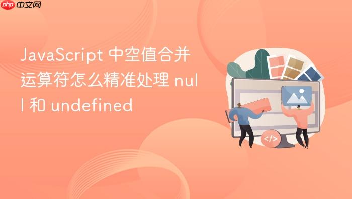 javascript 中空值合并运算符怎么精准处理 null 和 undefined