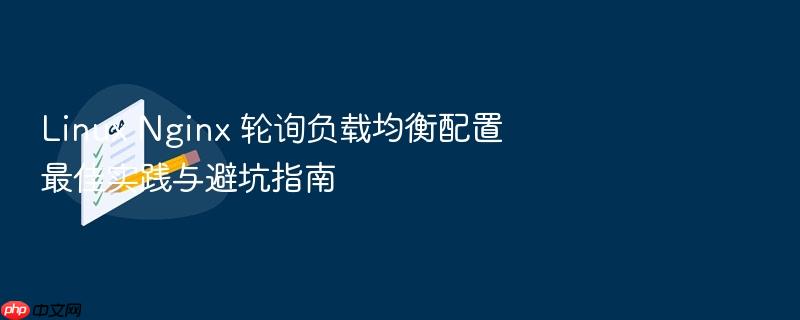 linux nginx 轮询负载均衡配置最佳实践与避坑指南