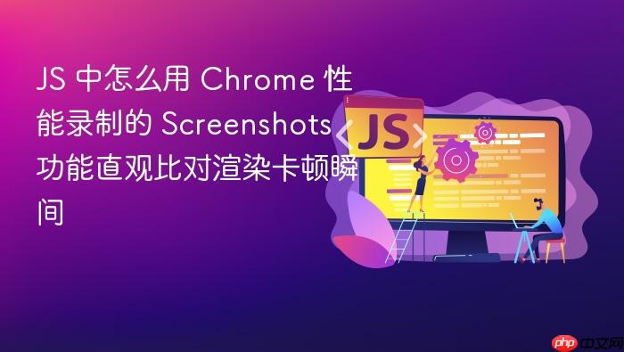 js 中怎么用 chrome 性能录制的 screenshots 功能直观比对渲染卡顿瞬间