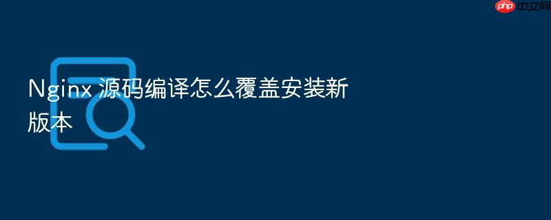nginx 源码编译怎么覆盖安装新版本