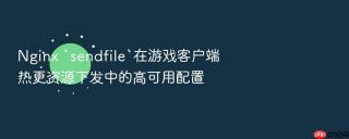 nginx `sendfile`在游戏客户端热更资源下发中的高可用配置