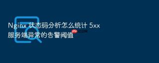 nginx 状态码分析怎么统计 5xx 服务端异常的告警阈值