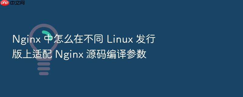 nginx 中怎么在不同 linux 发行版上适配 nginx 源码编译参数