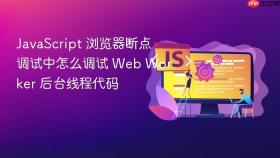 JavaScript 浏览器断点调试中怎么调试 Web Worker 后台线程代码