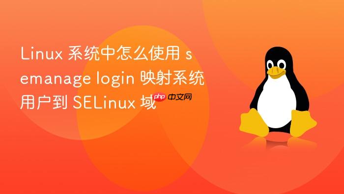 linux 系统中怎么使用 semanage login 映射系统用户到 selinux 域