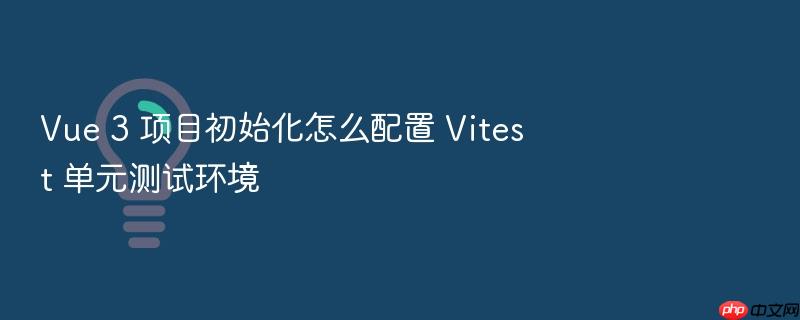 vue 3 项目初始化怎么配置 vitest 单元测试环境