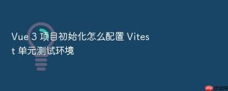 vue 3 项目初始化怎么配置 vitest 单元测试环境