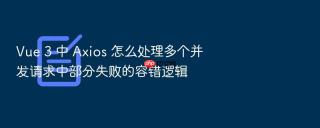 vue 3 中 axios 怎么处理多个并发请求中部分失败的容错逻辑