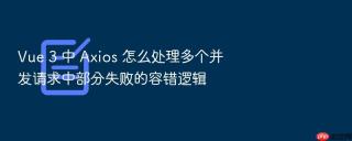 Vue 3 中 Axios 怎么处理多个并发请求中部分失败的容错逻辑