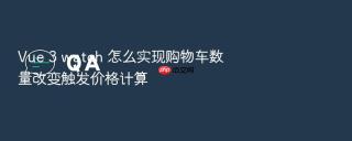 vue 3 watch 怎么实现购物车数量改变触发价格计算