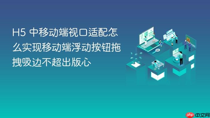 h5 中移动端视口适配怎么实现移动端浮动按钮拖拽吸边不超出版心