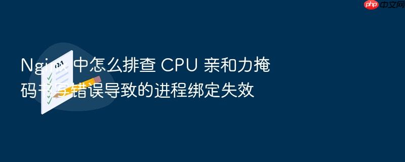 nginx 中怎么排查 cpu 亲和力掩码书写错误导致的进程绑定失效